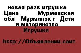 новая разв игрушка › Цена ­ 300 - Мурманская обл., Мурманск г. Дети и материнство » Игрушки   